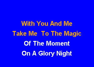 With You And Me
Take Me To The Magic

Of The Moment
On A Glory Night