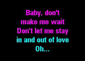 Bahy,don1
make me wait

Don't let me stay

in and out of love
on...
