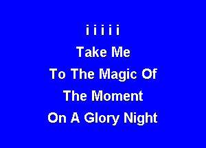 To The Magic Of

The Moment
On A Glory Night
