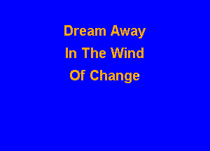 Dream Away
In The Wind
Of Change