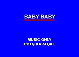 BABY BABY

MUSIC ONLY
CEHG KARAOKE