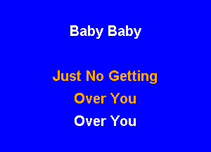 Baby Baby

Just No Getting
Over You
Over You