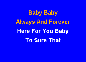 Baby Baby
Always And Forever

Here For You Baby
To Sure That