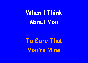 When I Think
About You

To Sure That
You're Mine
