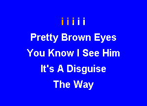 Pretty Brown Eyes
You Know I See Him

It's A Disguise
The Way