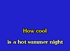 How cool

is a hot summer night