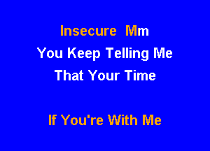 Insecure Mm
You Keep Telling Me
That Your Time

If You're With Me