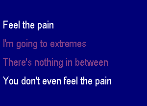 Feel the pain

You don't even feel the pain