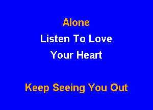 Alone
Listen To Love
Your Heart

Keep Seeing You Out