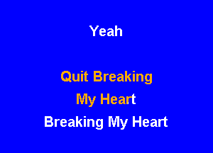 Yeah

Quit Breaking
My Heart
Breaking My Heart