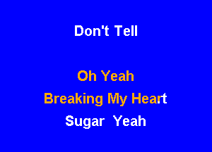 Don't Tell

Oh Yeah

Breaking My Heart
Sugar Yeah