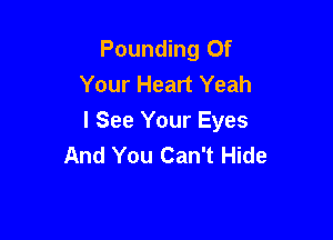 Pounding Of
Your Heart Yeah

I See Your Eyes
And You Can't Hide