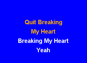 Quit Breaking
My Heart

Breaking My Heart
Yeah