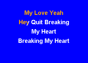 My Love Yeah
Hey Quit Breaking

My Heart
Breaking My Heart