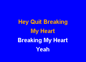 Hey Quit Breaking
My Heart

Breaking My Heart
Yeah