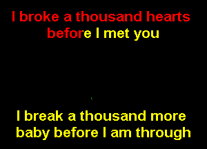 I broke a thousand hearts
before I met you

I break a thousand more
baby before I am through