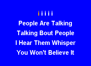People Are Talking

Talking Bout People
I Hear Them Whisper
You Won't Believe It