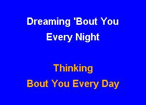 Dreaming 'Bout You
Every Night

Thinking
Bout You Every Day