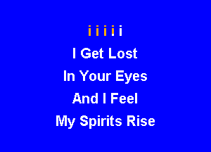 I Get Lost

In Your Eyes
And I Feel
My Spirits Rise