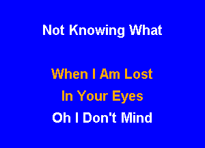 Not Knowing What

When I Am Lost
In Your Eyes
Oh I Don't Mind