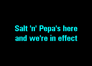 Salt 'n' Pepa's here

and we're in effect