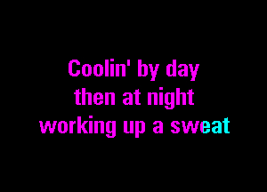 Coolin' by day

then at night
working up a sweat