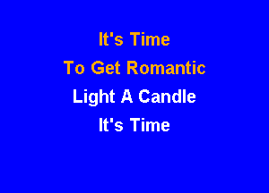 It's Time
To Get Romantic
Light A Candle

It's Time