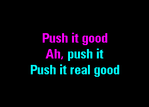 Push it good

Ah, push it
Push it real good