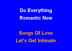 Do Everything
Romantic Now

Songs Of Love
Let's Get Intimate
