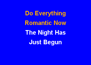 Do Everything
Ronmn cNow
The Night Has

Just Begun