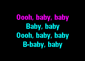 Oooh,baby,hahy
Baby,bahy

Oooh,bahy.haby
B-bahy. baby
