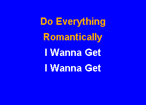 Do Everything
Romantically
I Wanna Get

I Wanna Get