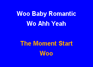 Woo Baby Romantic
W0 Ahh Yeah

The Moment Start
Woo