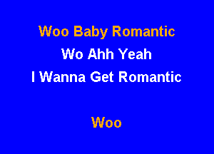 Woo Baby Romantic
W0 Ahh Yeah

I Wanna Get Romantic

Woo
