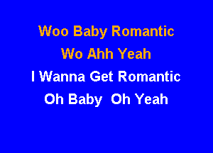 Woo Baby Romantic
W0 Ahh Yeah

I Wanna Get Romantic
Oh Baby Oh Yeah