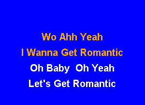 W0 Ahh Yeah

I Wanna Get Romantic
Oh Baby Oh Yeah
Let's Get Romantic