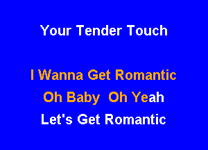 Your Tender Touch

I Wanna Get Romantic
Oh Baby Oh Yeah
Let's Get Romantic