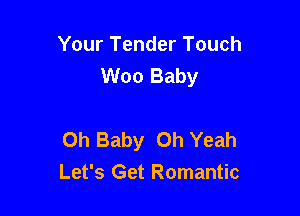Your Tender Touch
Woo Baby

Oh Baby Oh Yeah
Let's Get Romantic