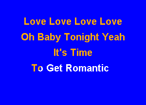 Love Love Love Love
Oh Baby Tonight Yeah

It's Time
To Get Romantic