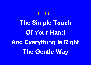 The Simple Touch
Of Your Hand

And Everything Is Right
The Gentle Way