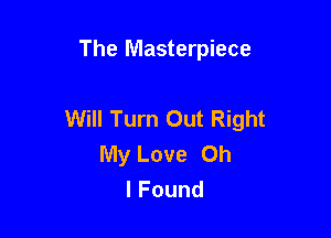 The Masterpiece

Will Turn Out Right

My Love Oh
lFound
