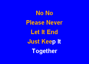 No No
Please Never
Let It End

Just Keep It

Together