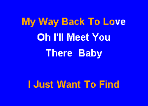 My Way Back To Love
Oh I'll Meet You
There Baby

I Just Want To Find