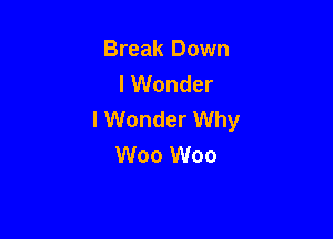 Break Down
I Wonder
I Wonder Why

W00 W00