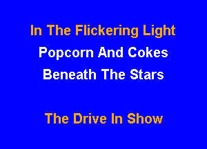 In The Flickering Light
Popcorn And Cokes
Beneath The Stars

The Drive In Show