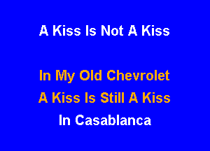 A Kiss Is Not A Kiss

In My Old Chevrolet

A Kiss Is Still A Kiss
In Casablanca