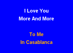 I Love You
More And More

To Me

In Casablanca