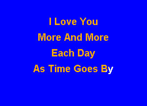 I Love You
More And More
Each Day

As Time Goes By