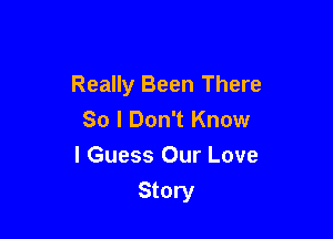 Really Been There
So I Don't Know
I Guess Our Love

Story