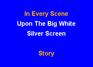 In Every Scene
Upon The Big White

Silver Screen

Story